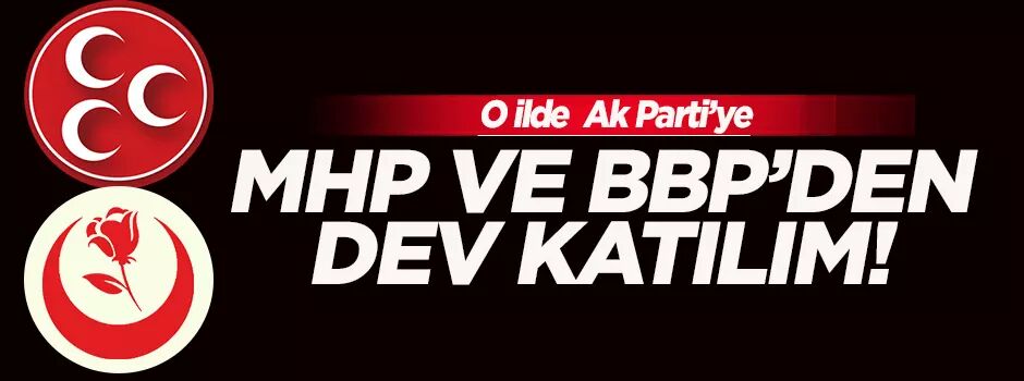 MHP ve BBP’den AK Parti’ye dev katılım