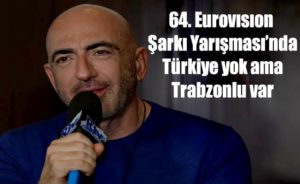 64. Eurovısıon Şarkı Yarışması’nda Türkiye yok ama Trabzonlu var