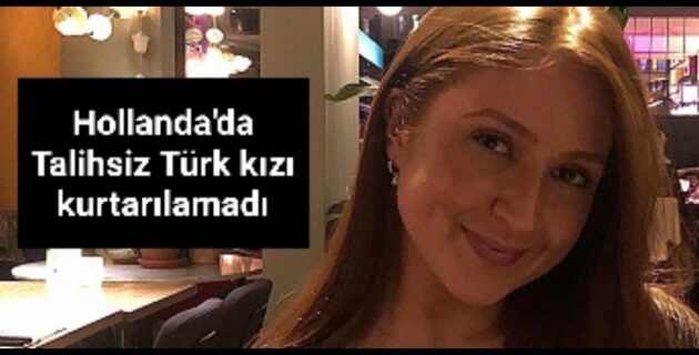 Hollanda’da Talihsiz Türk kızı kurtarılamadı