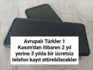 Avrupalı Türkler 1 Kasım’dan itibaren 2 yıl yerine 3 yılda bir ücretsiz telefon kayıt ettirebilecekler